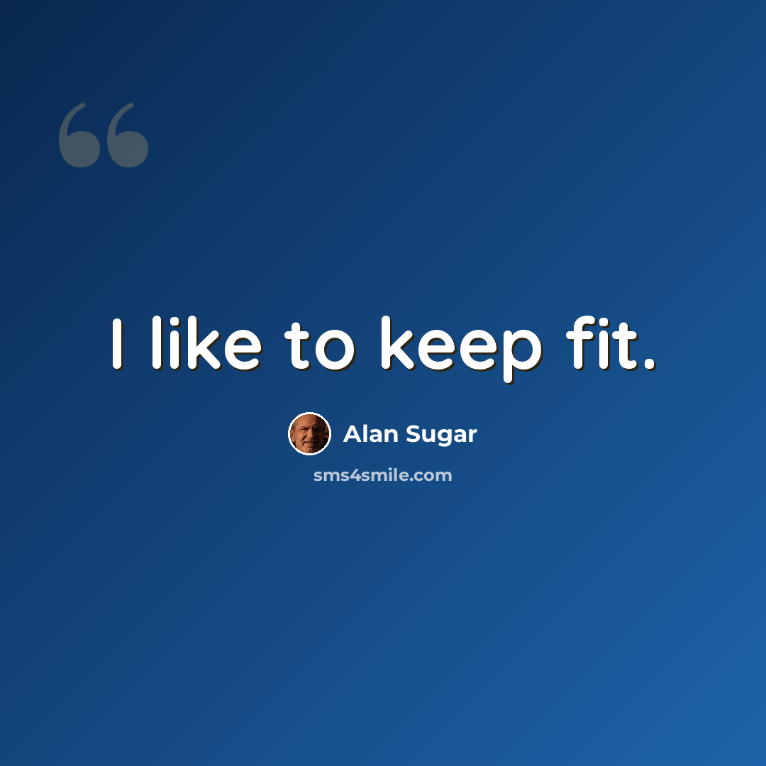 “I like to keep fit.” quote by Alan Sugar