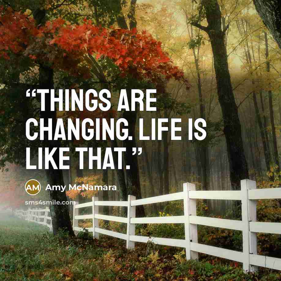 “Things are changing. Life is like that.” quote by Amy McNamara
