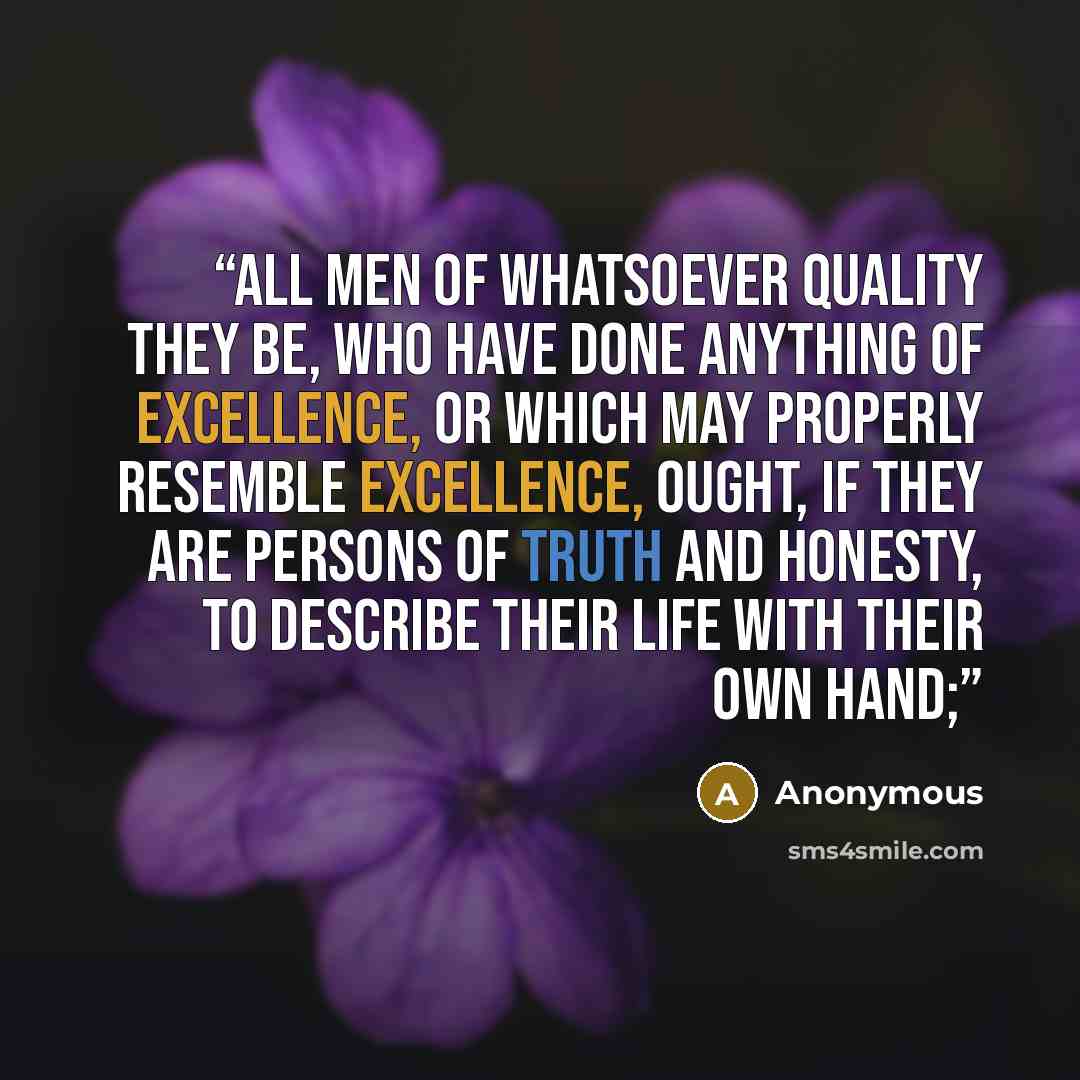 “ALL men of whatsoever quality they be, who have done anything of excellence, or which may properly resemble excellence, ought, if they are persons of truth and honesty, to describe their life with their own hand;” quote by Anonymous