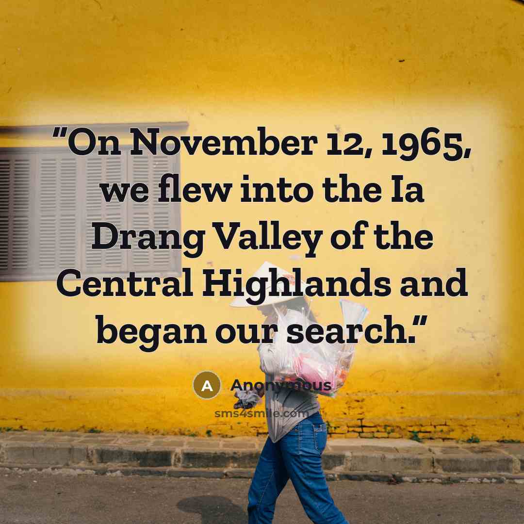 “On November 12, 1965, we flew into the Ia Drang Valley of the Central Highlands and began our search.” quote by Anonymous