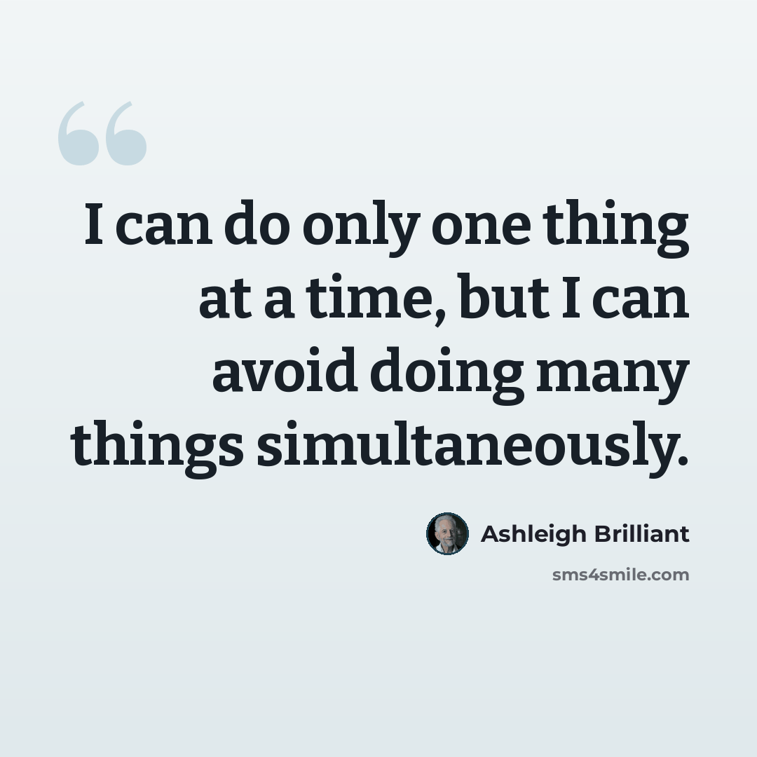 “I can do only one thing at a time, but I can avoid doing many things simultaneously.” quote by Ashleigh Brilliant