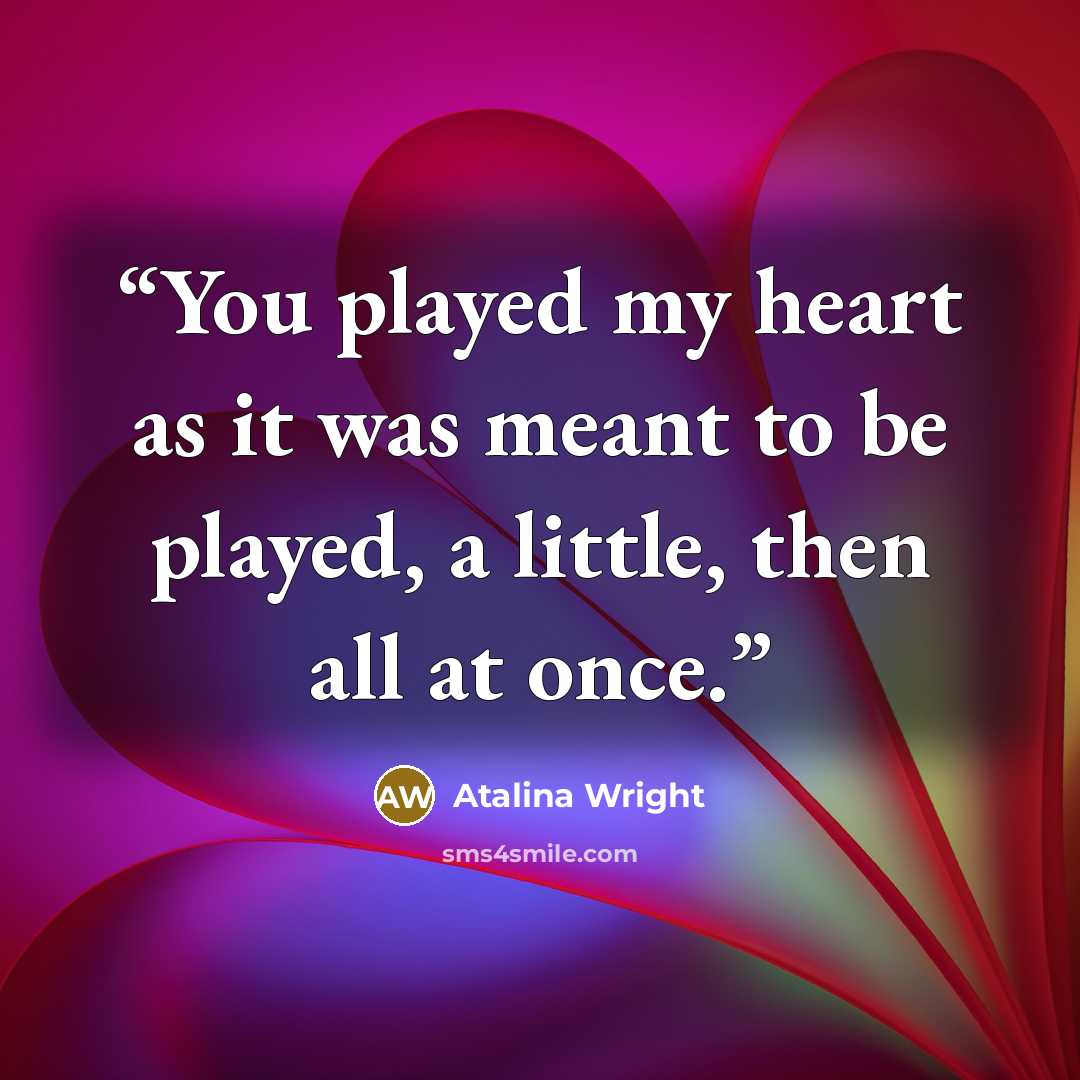 “You played my heart as it was meant to be played, a little, then all at once.” quote by Atalina Wright