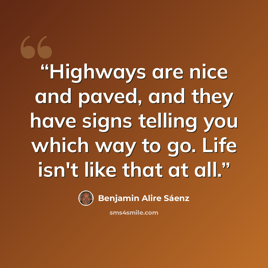 “Highways are nice and paved, and they have signs telling you which way to go. Life isn't like that at all.” quote by Benjamin Alire Sáenz