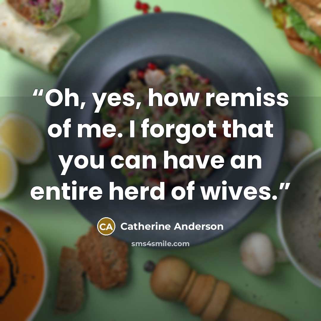 “Oh, yes, how remiss of me. I forgot that you can have an entire herd of wives.” quote by Catherine Anderson