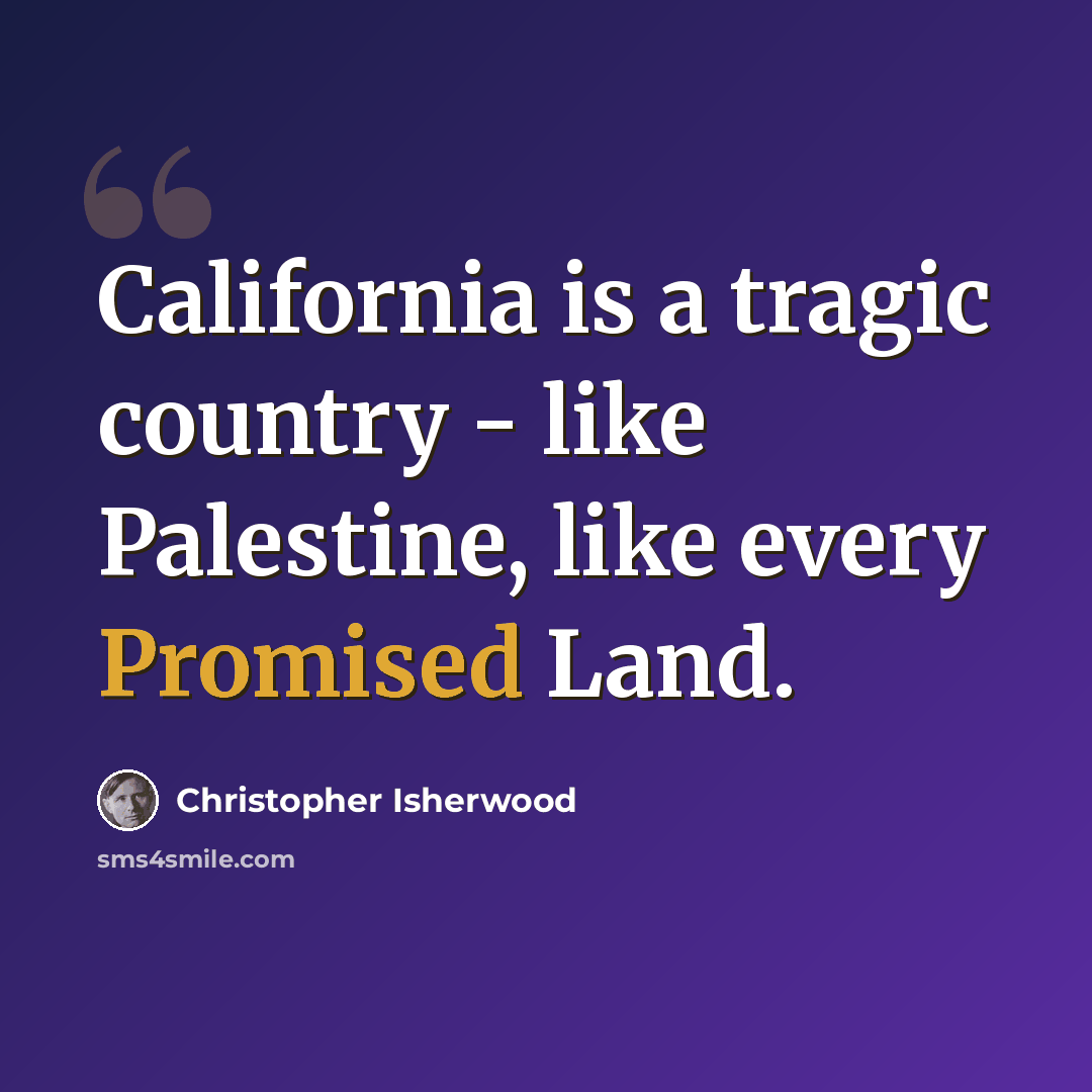“California is a tragic country - like Palestine, like every Promised Land.” quote by Christopher Isherwood
