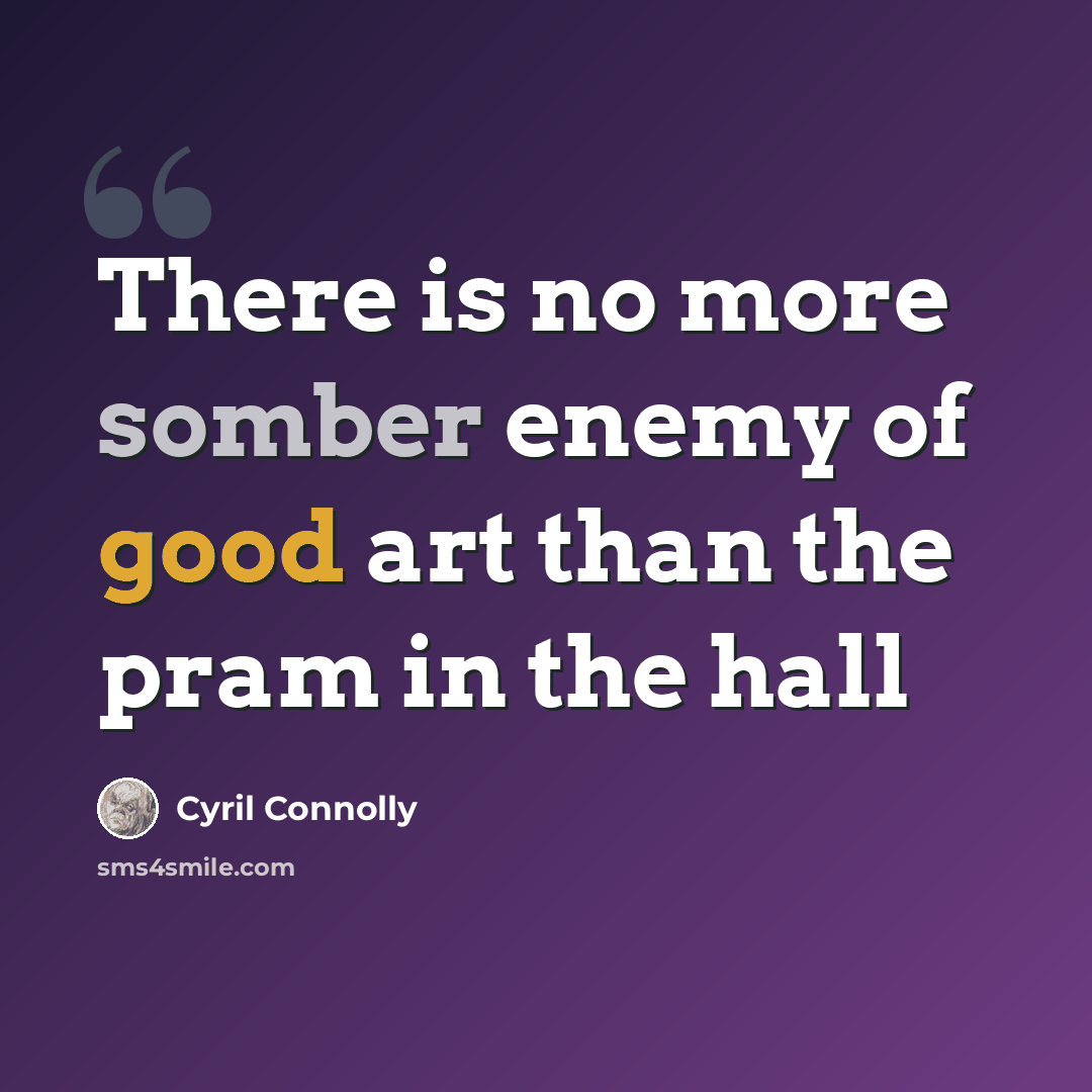 “There is no more somber enemy of good art than the pram in the hall” quote by Cyril Connolly