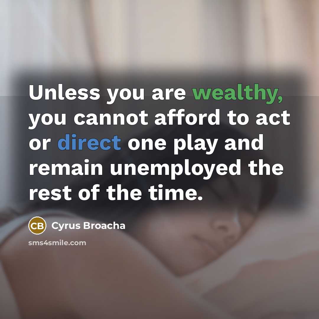 “Unless you are wealthy, you cannot afford to act or direct one play and remain unemployed the rest of the time.” quote by Cyrus Broacha