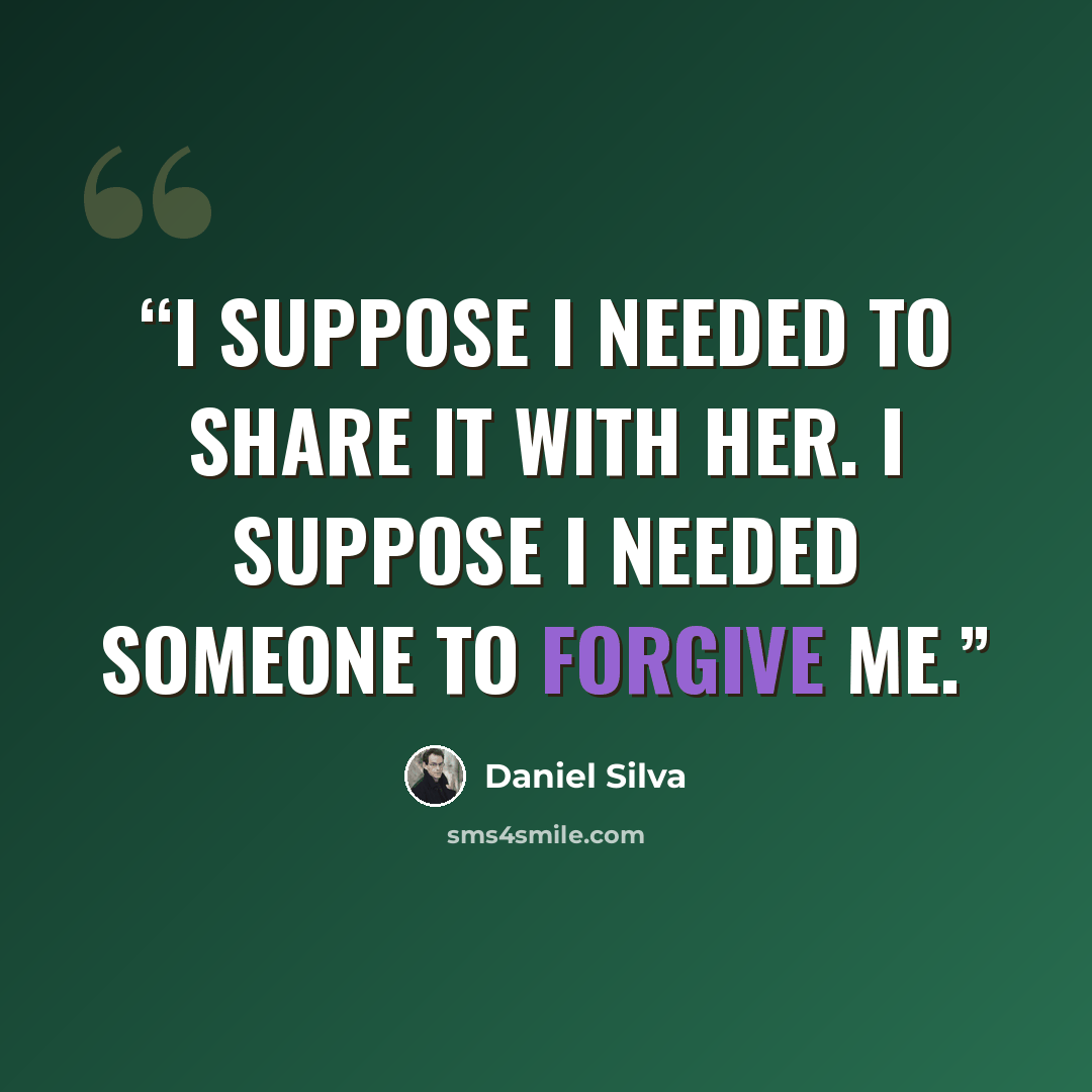 “I suppose I needed to share it with her. I suppose I needed someone to forgive me.” quote by Daniel Silva