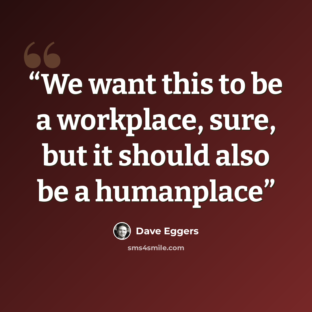 “We want this to be a workplace, sure, but it should also be a humanplace” quote by Dave Eggers