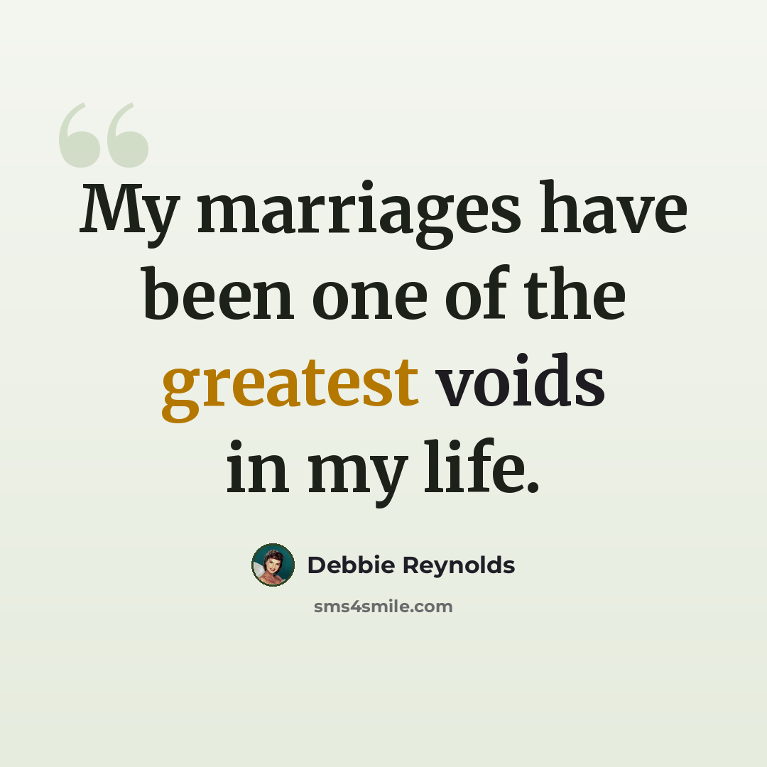 “My marriages have been one of the greatest voids in my life.” quote by Debbie Reynolds