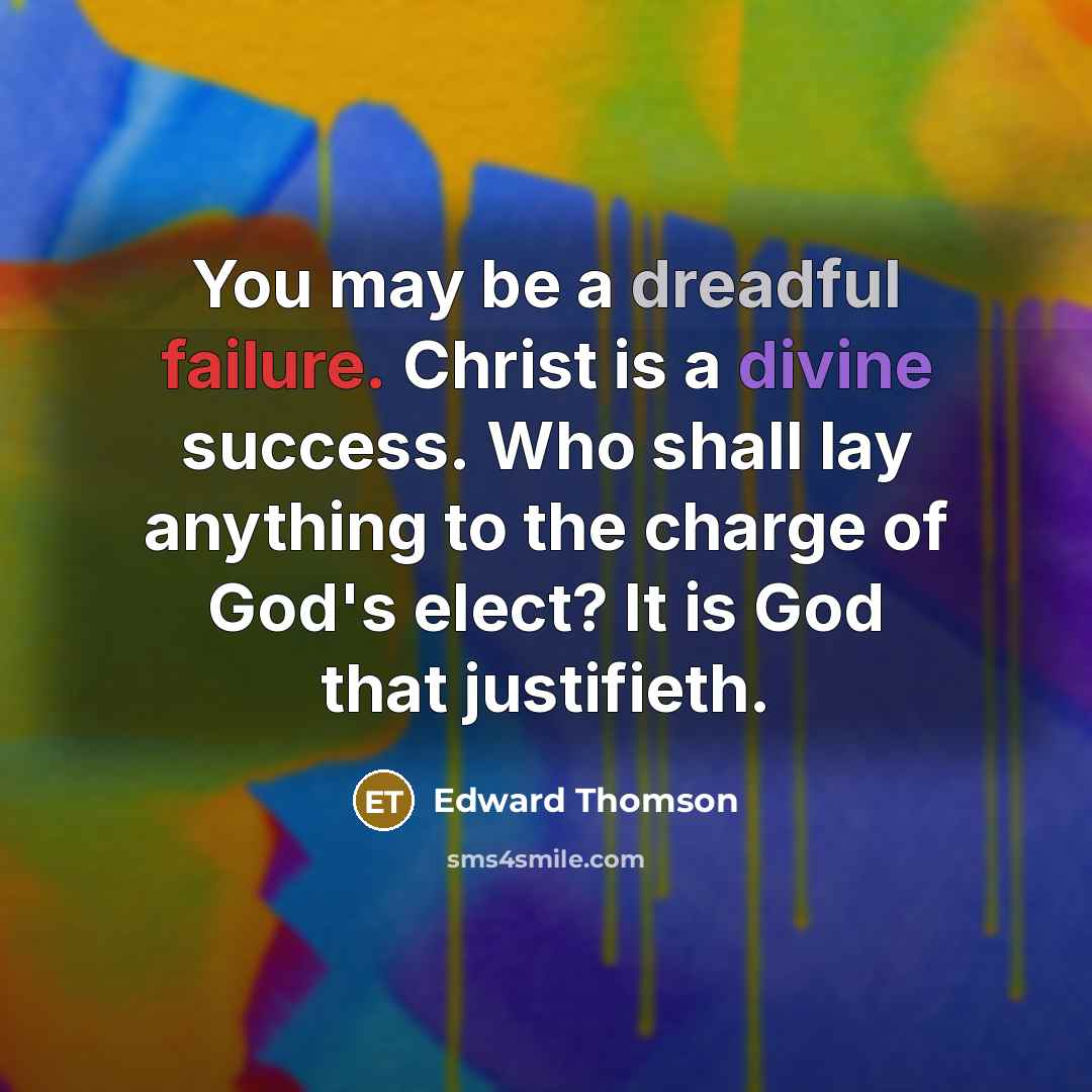 “You may be a dreadful failure. Christ is a divine success. Who shall lay anything to the charge of God's elect? It is God that justifieth.” quote by Edward Thomson