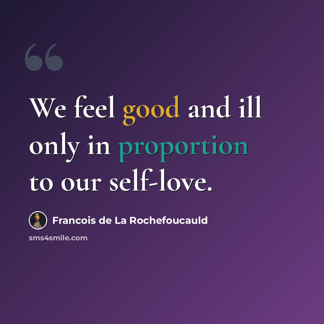 “We feel good and ill only in proportion to our self-love.” quote by Francois de La Rochefoucauld