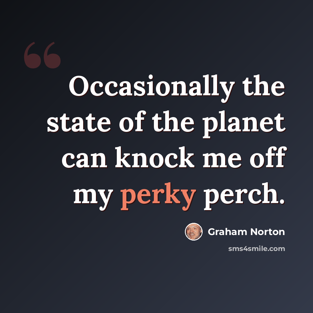 “Occasionally the state of the planet can knock me off my perky perch.” quote by Graham Norton