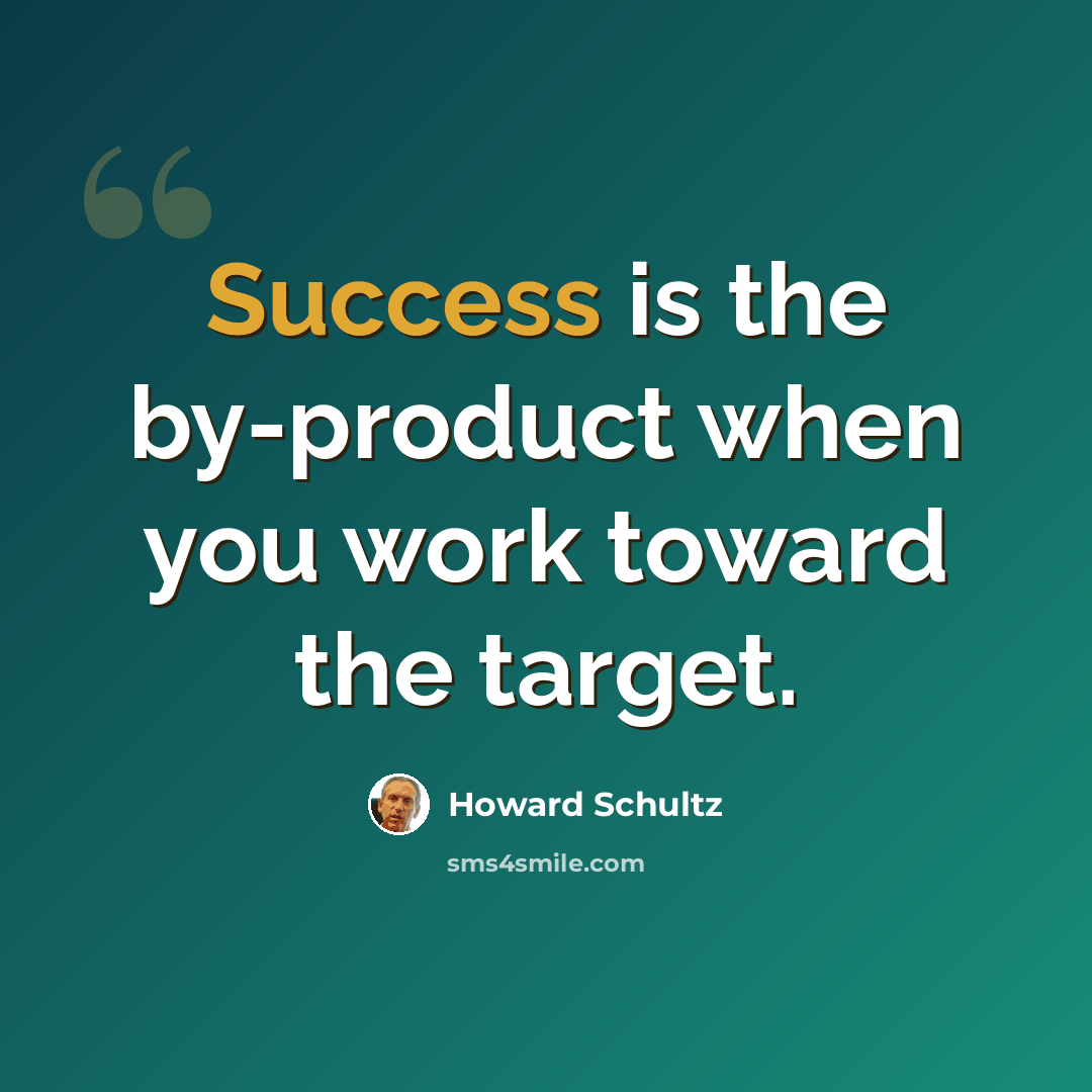 “Success is the by-product when you work toward the target.” quote by Howard Schultz