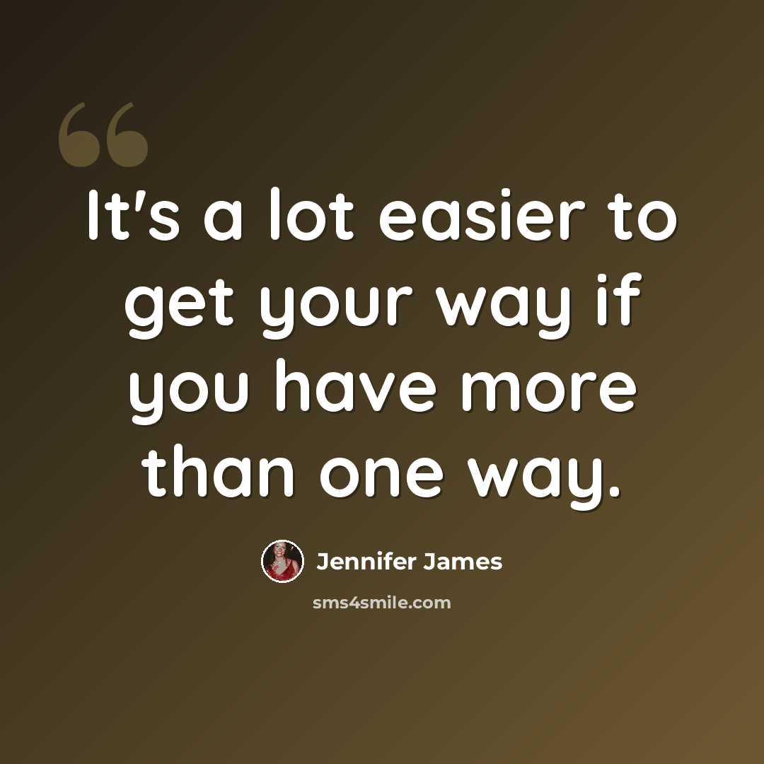 “It's a lot easier to get your way if you have more than one way.” quote by Jennifer James