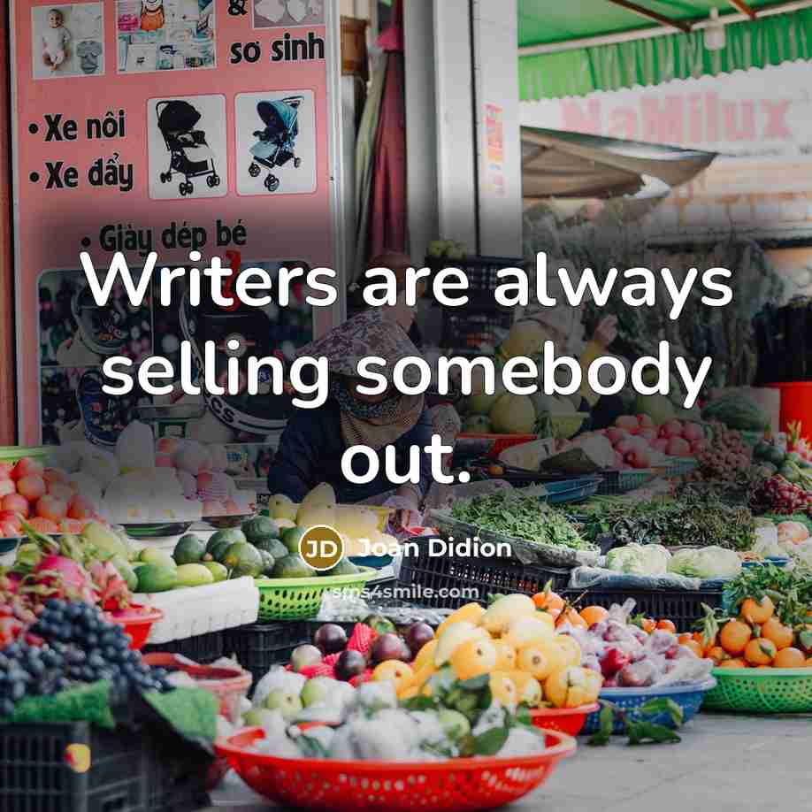 “Writers are always selling somebody out.” quote by Joan Didion