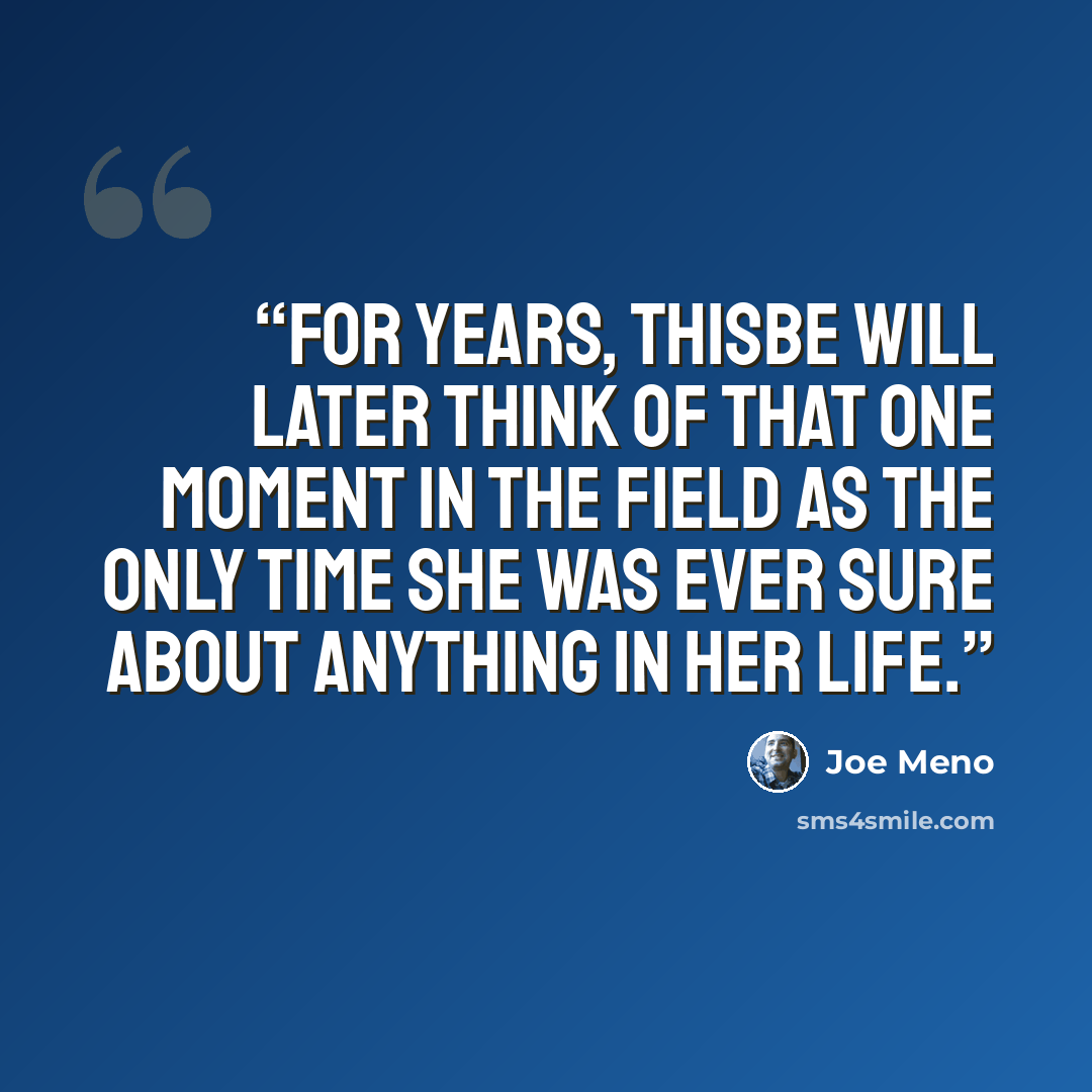 “For years, Thisbe will later think of that one moment in the field as the only time she was ever sure about anything in her life.” quote by Joe Meno