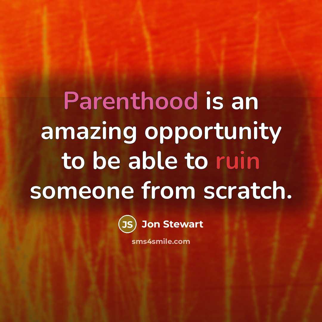 “Parenthood is an amazing opportunity to be able to ruin someone from scratch.” quote by Jon Stewart