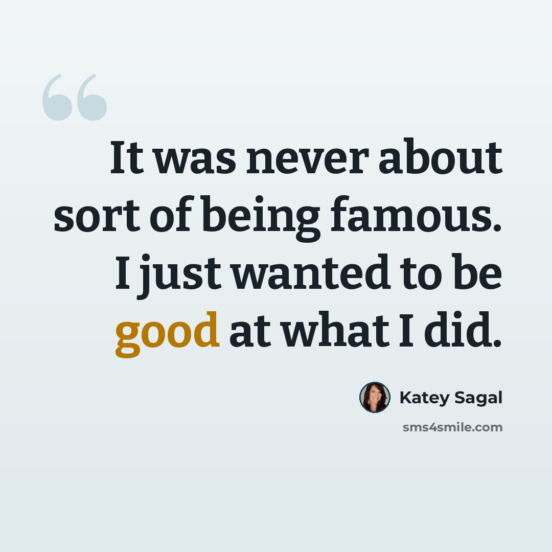 “It was never about sort of being famous. I just wanted to be good at what I did.” quote by Katey Sagal