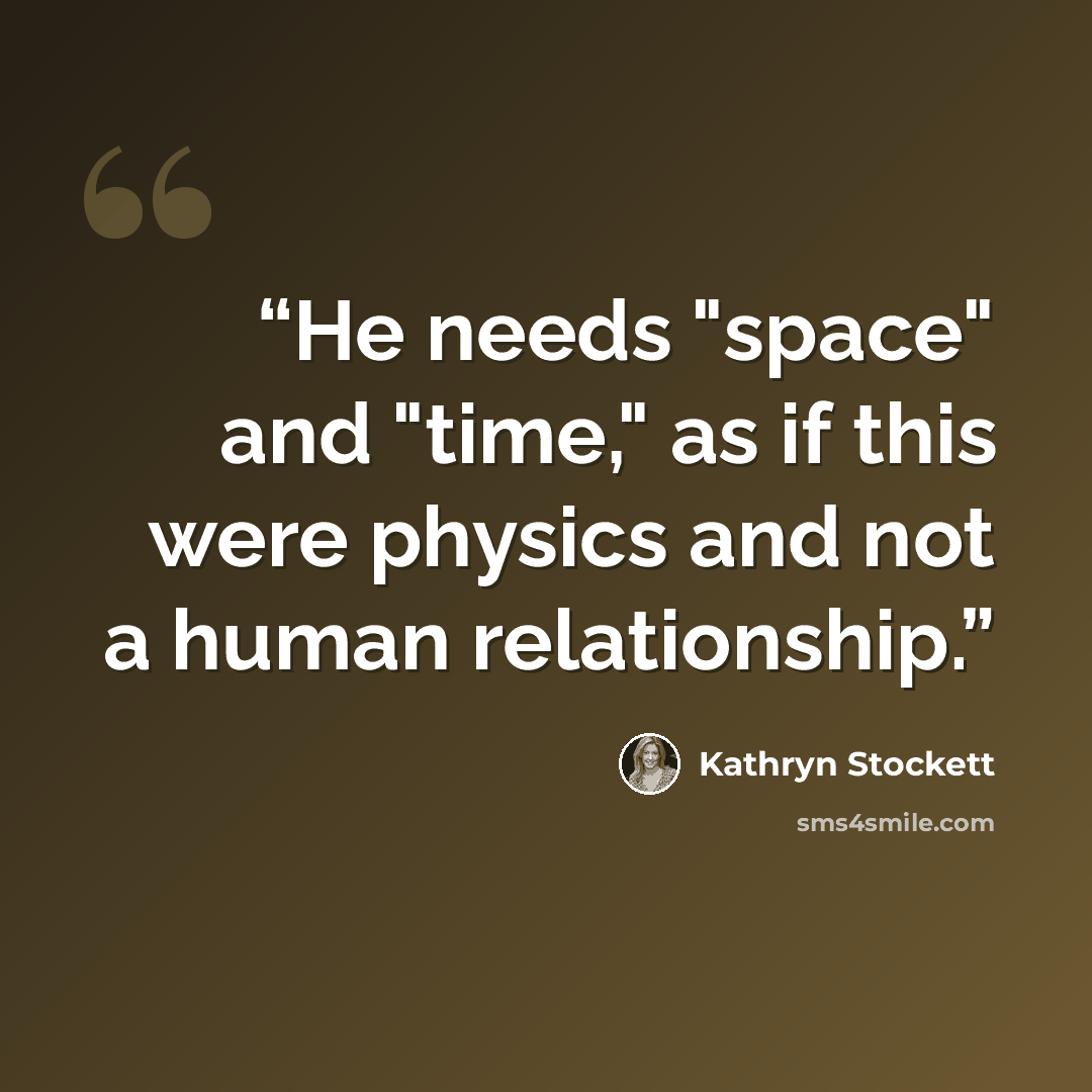 “He needs "space" and "time," as if this were physics and not a human relationship.” quote by Kathryn Stockett