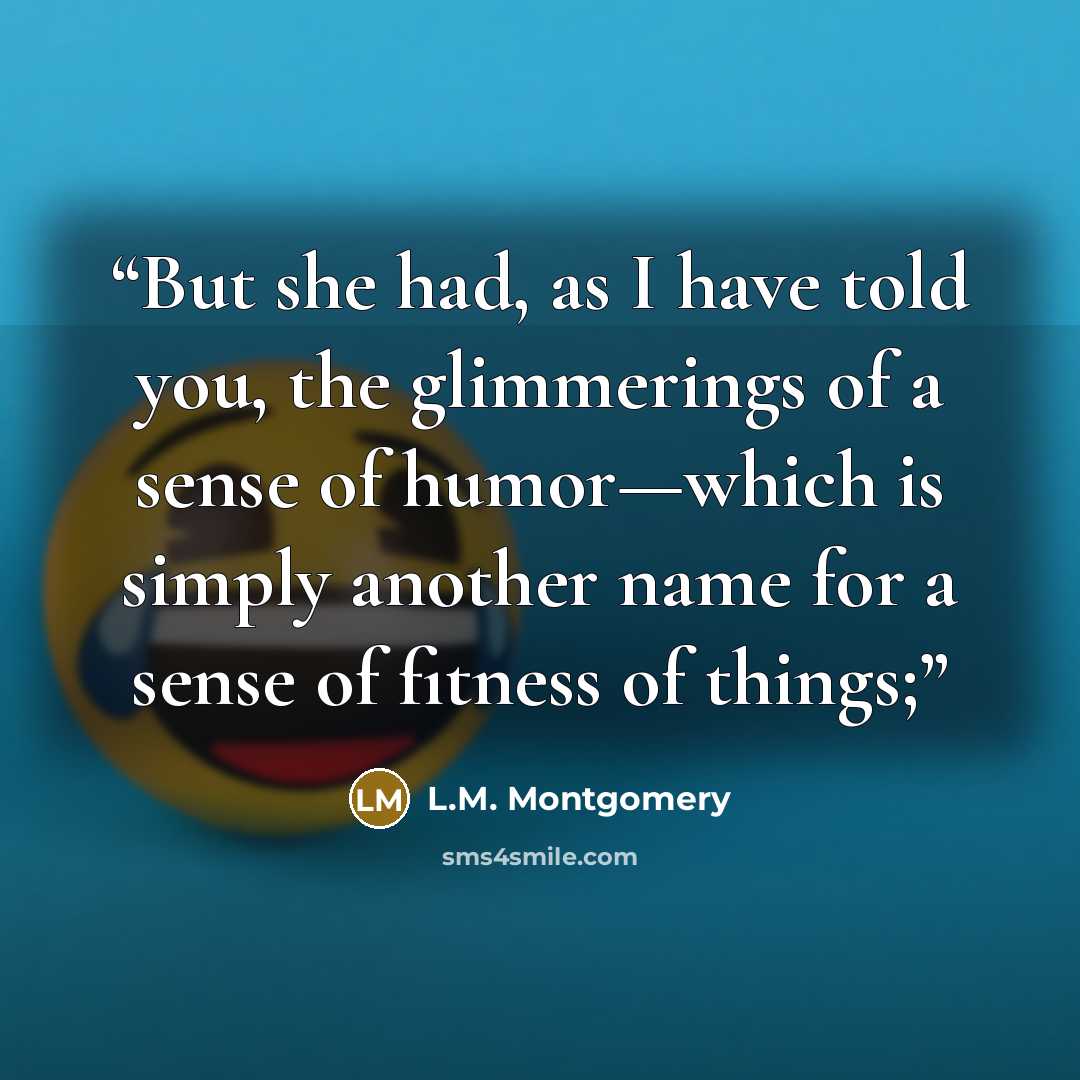 “But she had, as I have told you, the glimmerings of a sense of humor—which is simply another name for a sense of fitness of things;” quote by L.M. Montgomery