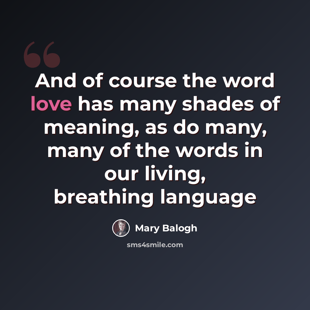 “And of course the word love has many shades of meaning, as do many, many of the words in our living, breathing language” quote by Mary Balogh