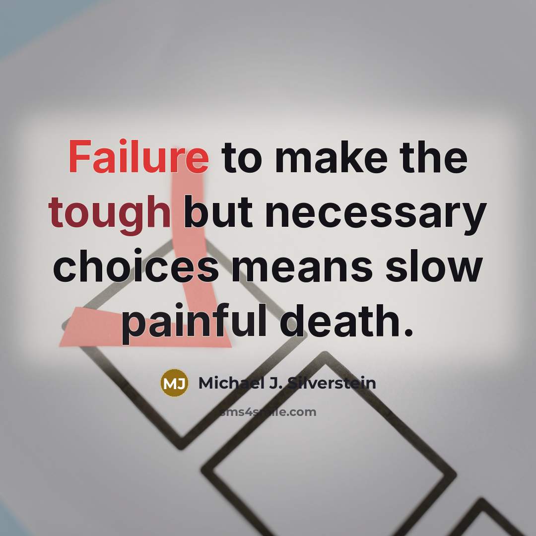“Failure to make the tough but necessary choices means slow painful death.” quote by Michael J. Silverstein