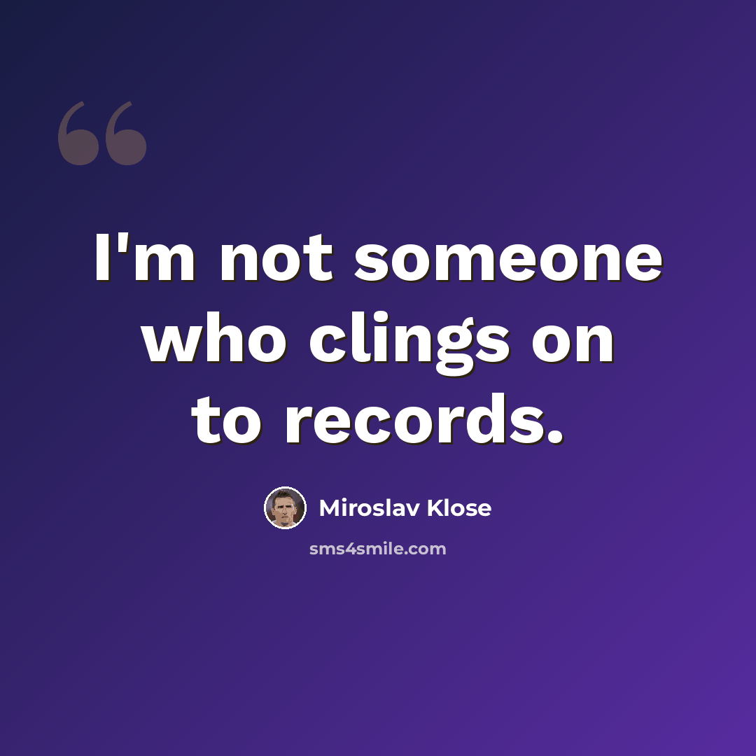 “I'm not someone who clings on to records.” quote by Miroslav Klose