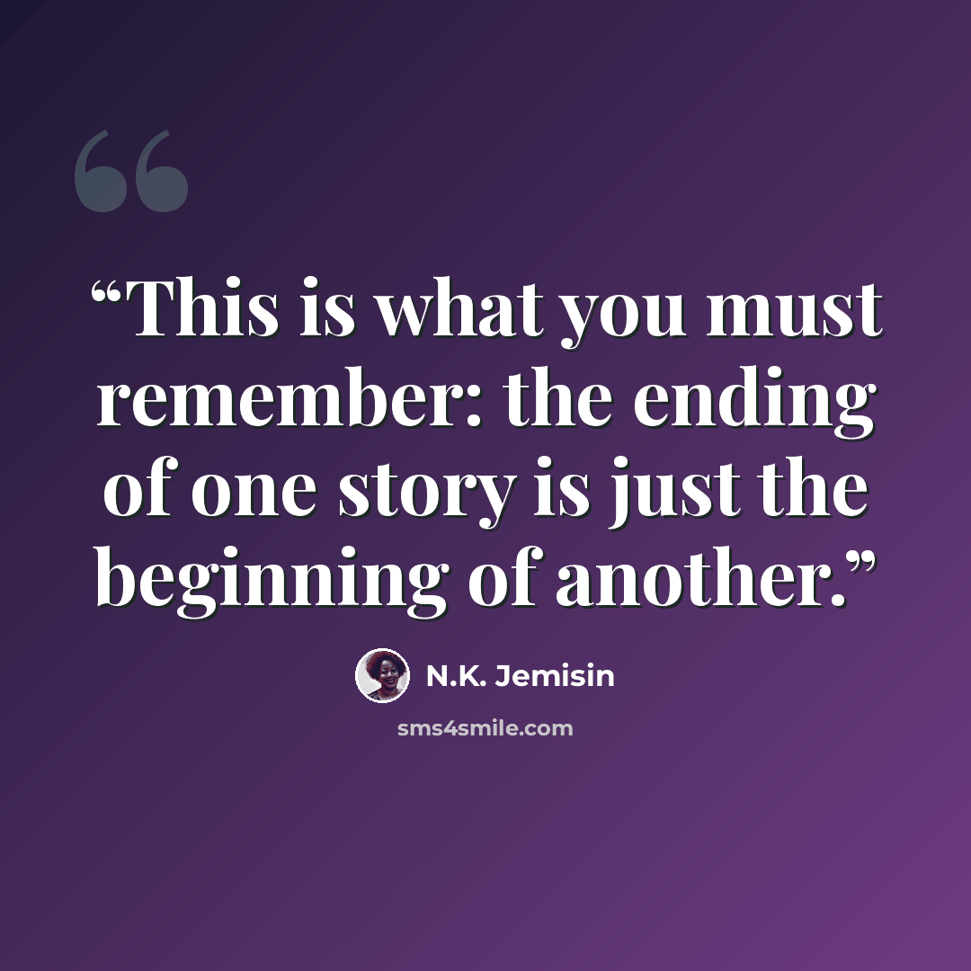 “This is what you must remember: the ending of one story is just the beginning of another.” quote by N.K. Jemisin