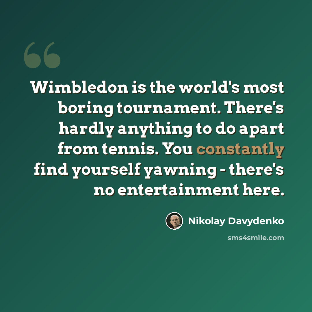 “Wimbledon is the world's most boring tournament. There's hardly anything to do apart from tennis. You constantly find yourself yawning - there's no entertainment here.” quote by Nikolay Davydenko