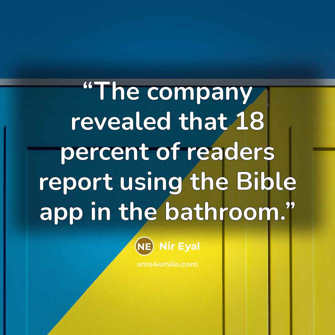 “The company revealed that 18 percent of readers report using the Bible app in the bathroom.” quote by Nir Eyal