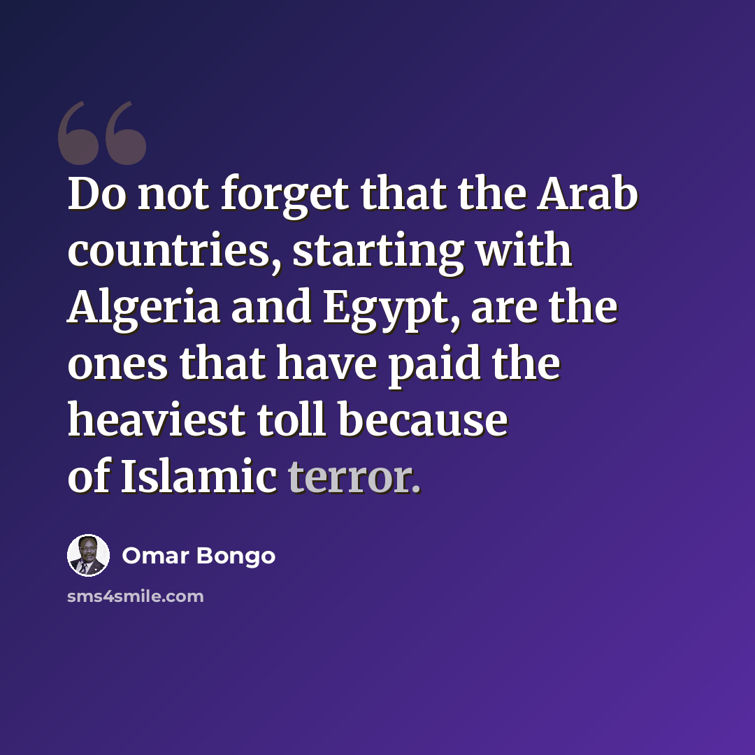 “Do not forget that the Arab countries, starting with Algeria and Egypt, are the ones that have paid the heaviest toll because of Islamic terror.” quote by Omar Bongo