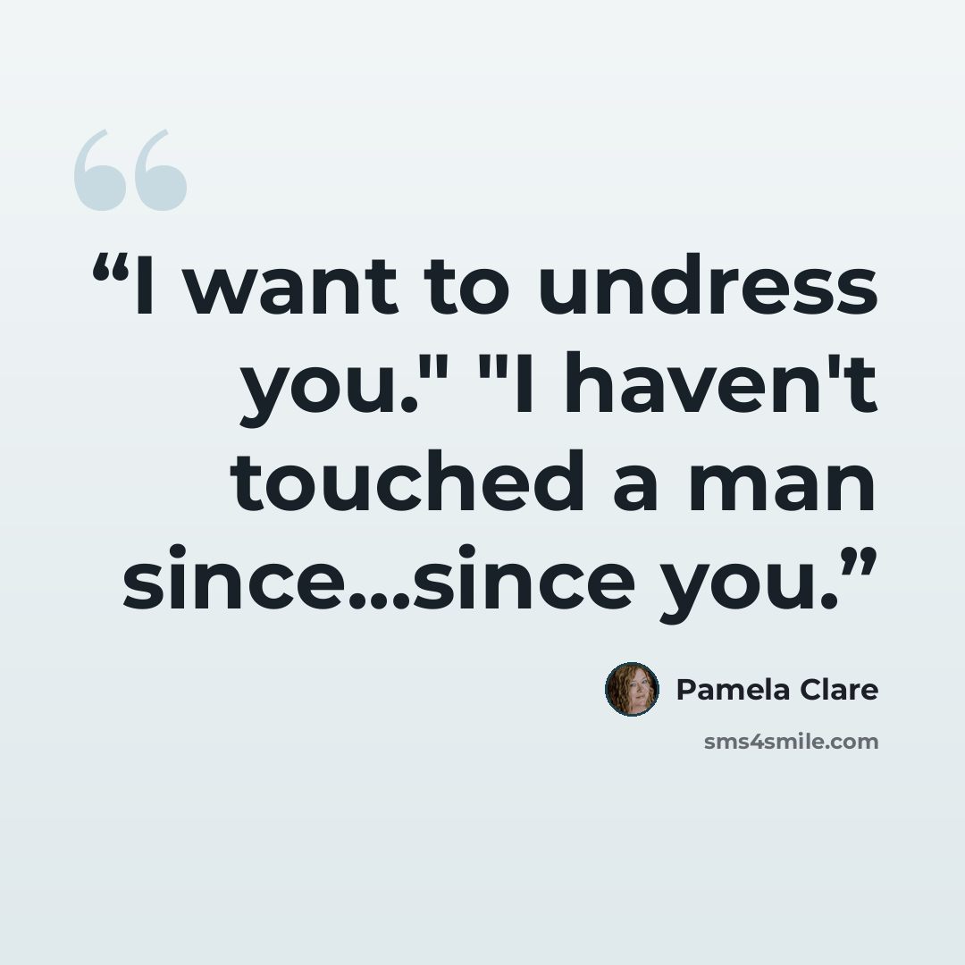 “I want to undress you." "I haven't touched a man since...since you.” quote by Pamela Clare
