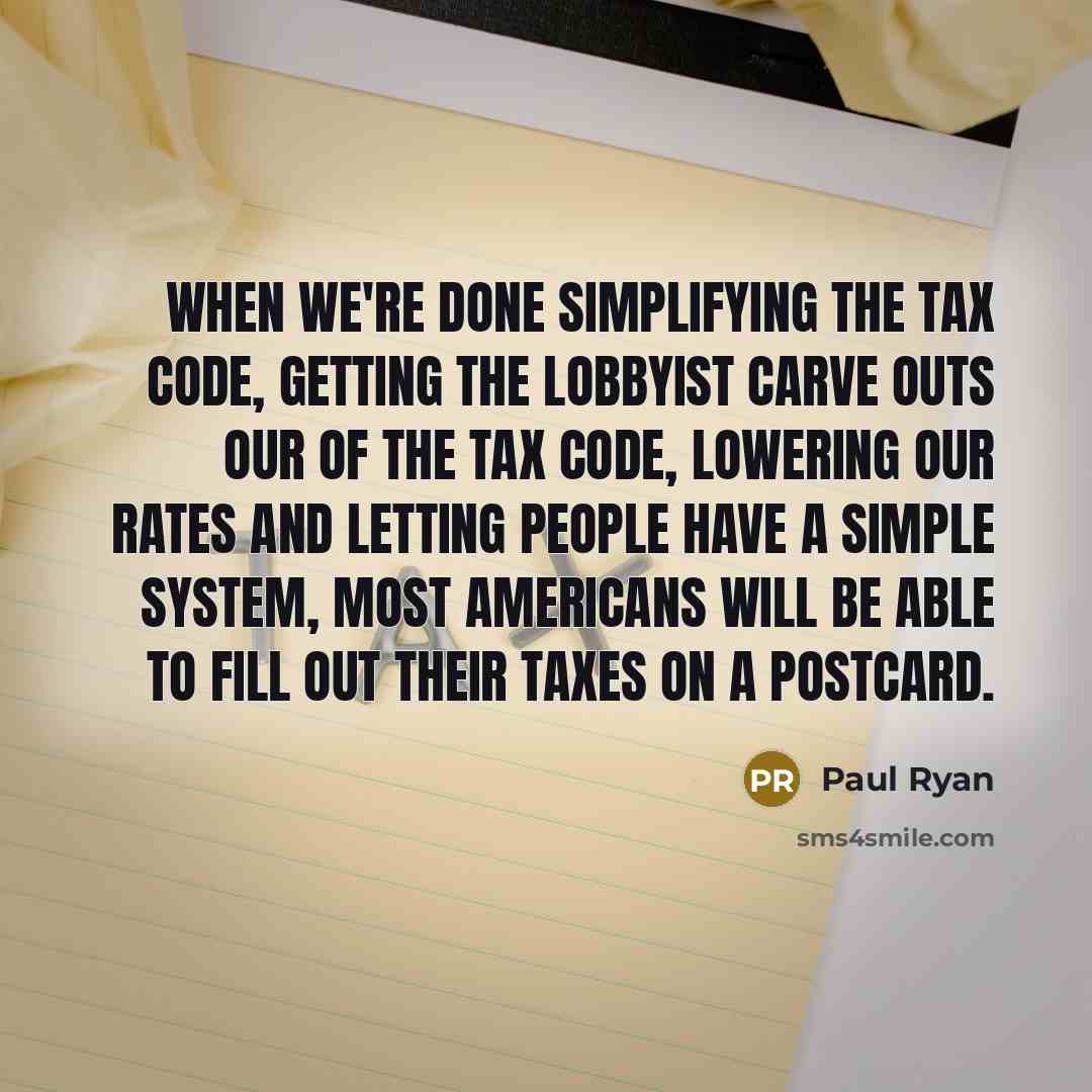 “When we're done simplifying the tax code, getting the lobbyist carve outs our of the tax code, lowering our rates and letting people have a simple system, most Americans will be able to fill out their taxes on a postcard.” quote by Paul Ryan