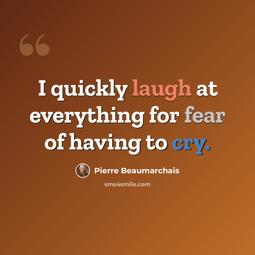 “I quickly laugh at everything for fear of having to cry.” quote by Pierre Beaumarchais