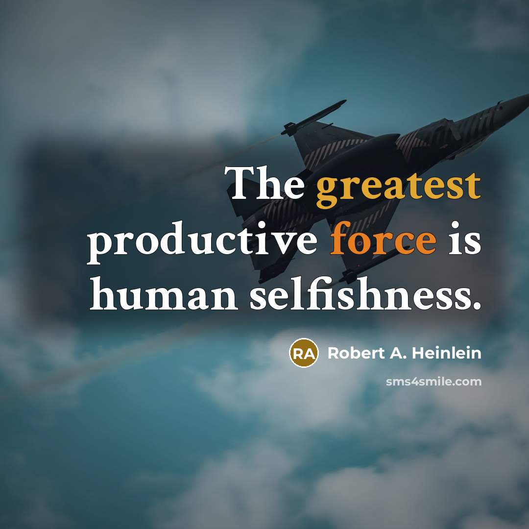 “The greatest productive force is human selfishness.” quote by Robert A. Heinlein