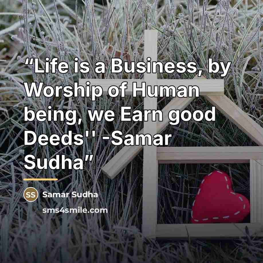 “Life is a Business, by Worship of Human being, we Earn good Deeds'' -Samar Sudha” quote by Samar Sudha