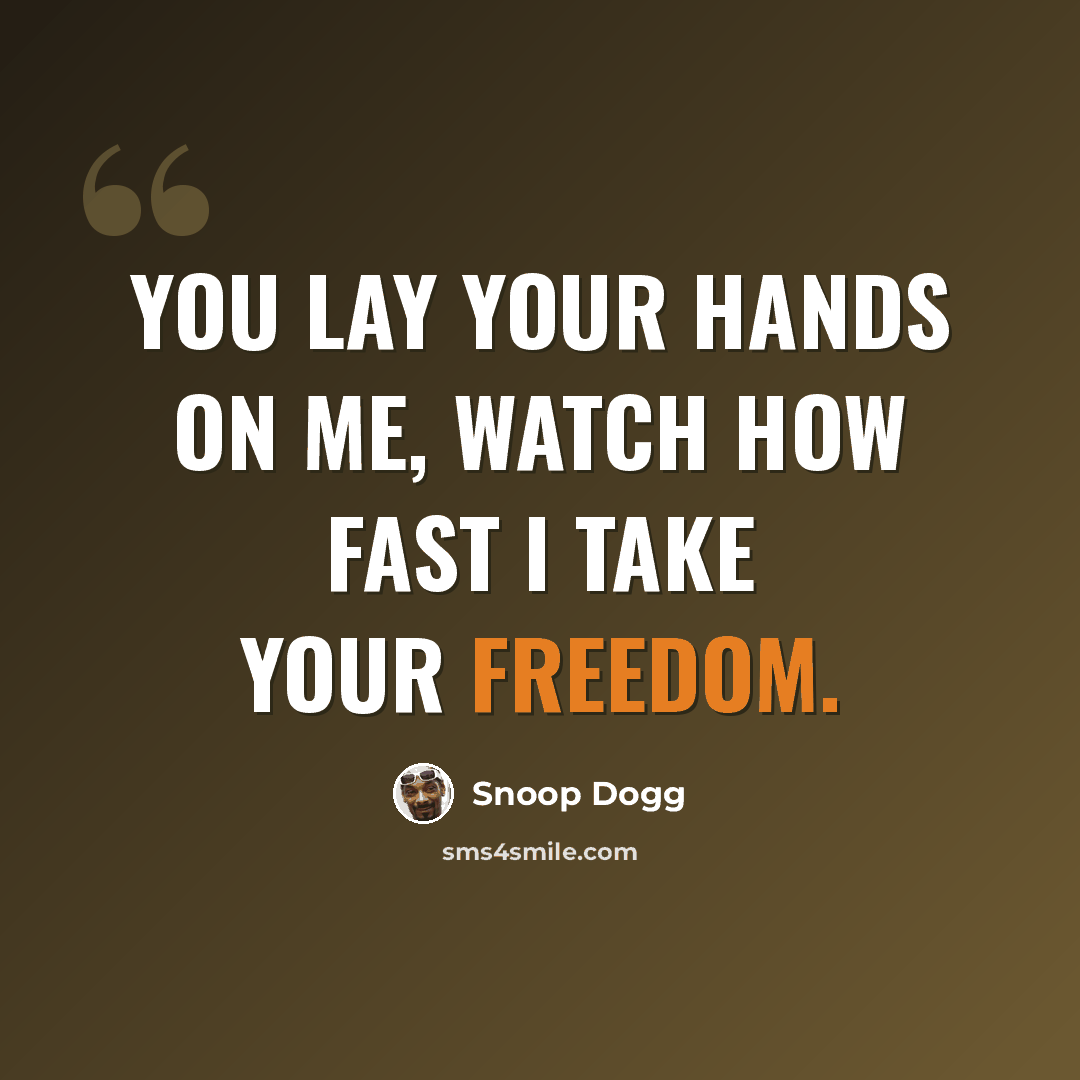 “You lay your hands on me, watch how fast I take your freedom.” quote by Snoop Dogg