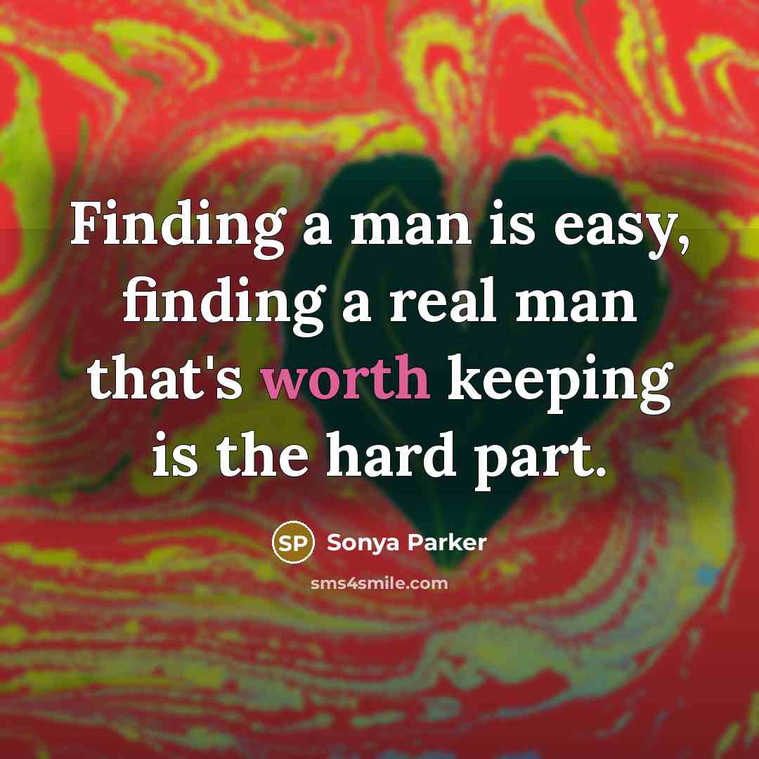 “Finding a man is easy, finding a real man that's worth keeping is the hard part.” quote by Sonya Parker