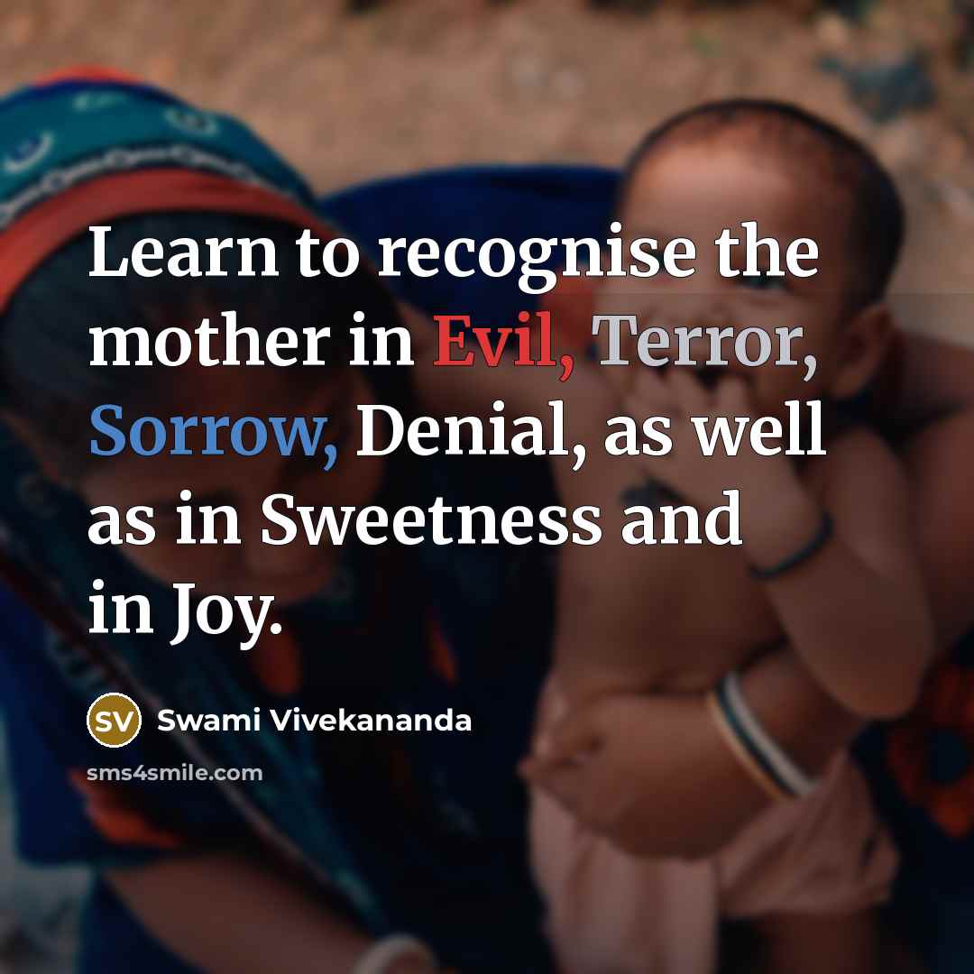 “Learn to recognise the mother in Evil, Terror, Sorrow, Denial, as well as in Sweetness and in Joy.” quote by Swami Vivekananda