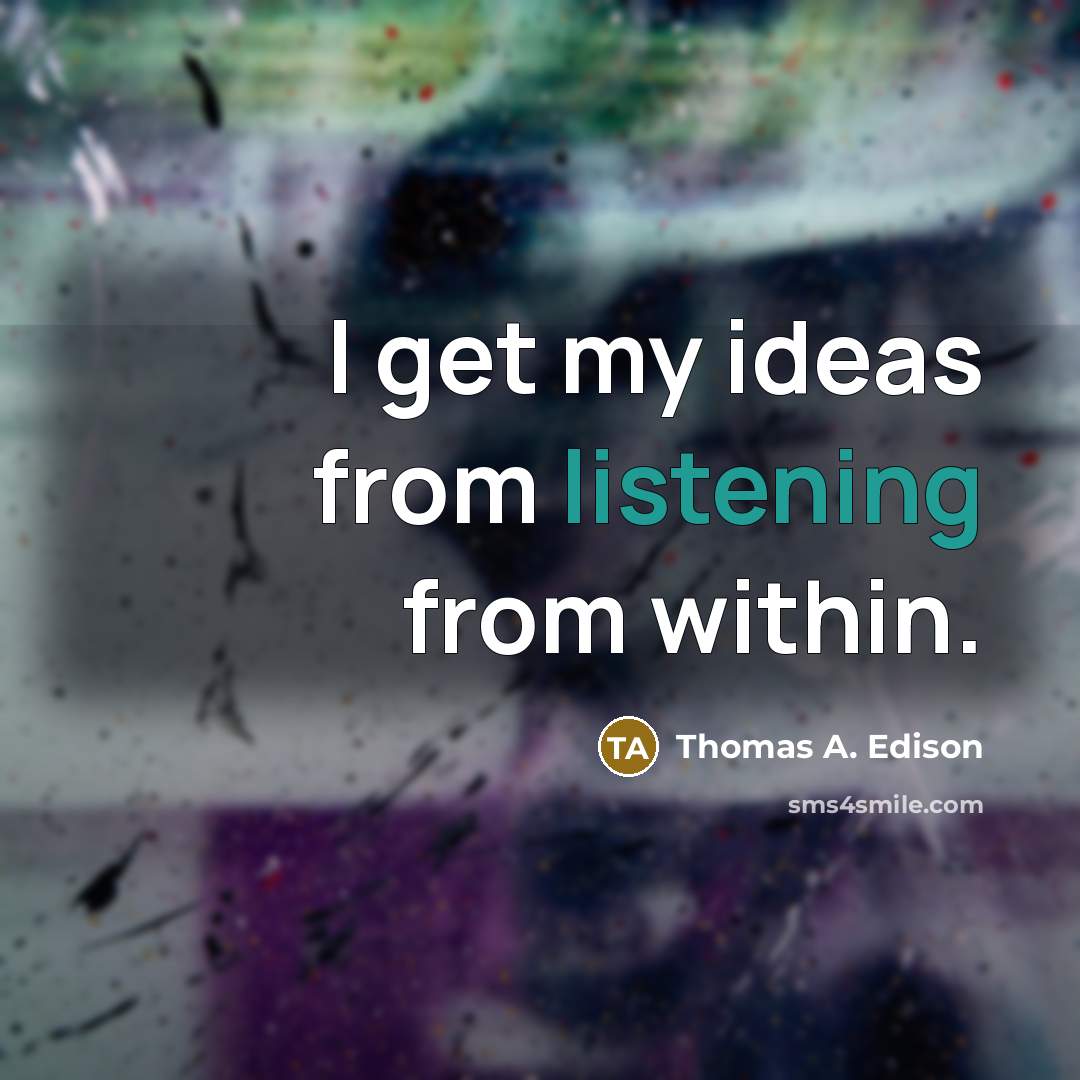 “I get my ideas from listening from within.” quote by Thomas A. Edison