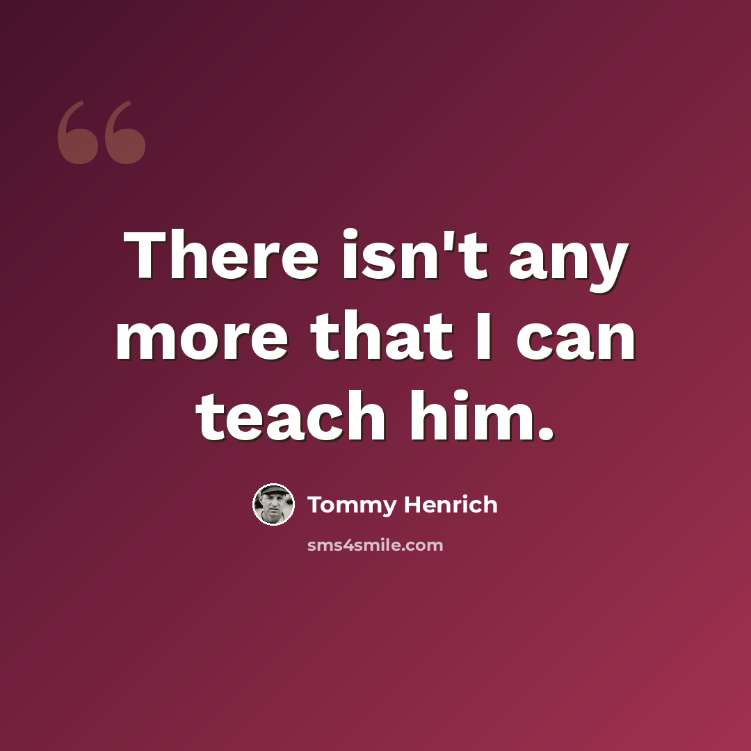 “There isn't any more that I can teach him.” quote by Tommy Henrich