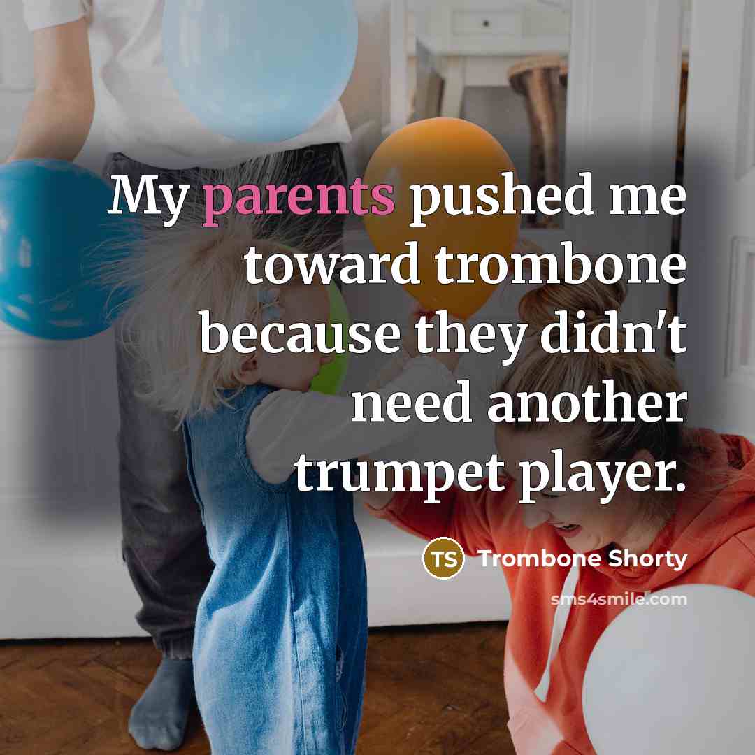 “My parents pushed me toward trombone because they didn't need another trumpet player.” quote by Trombone Shorty