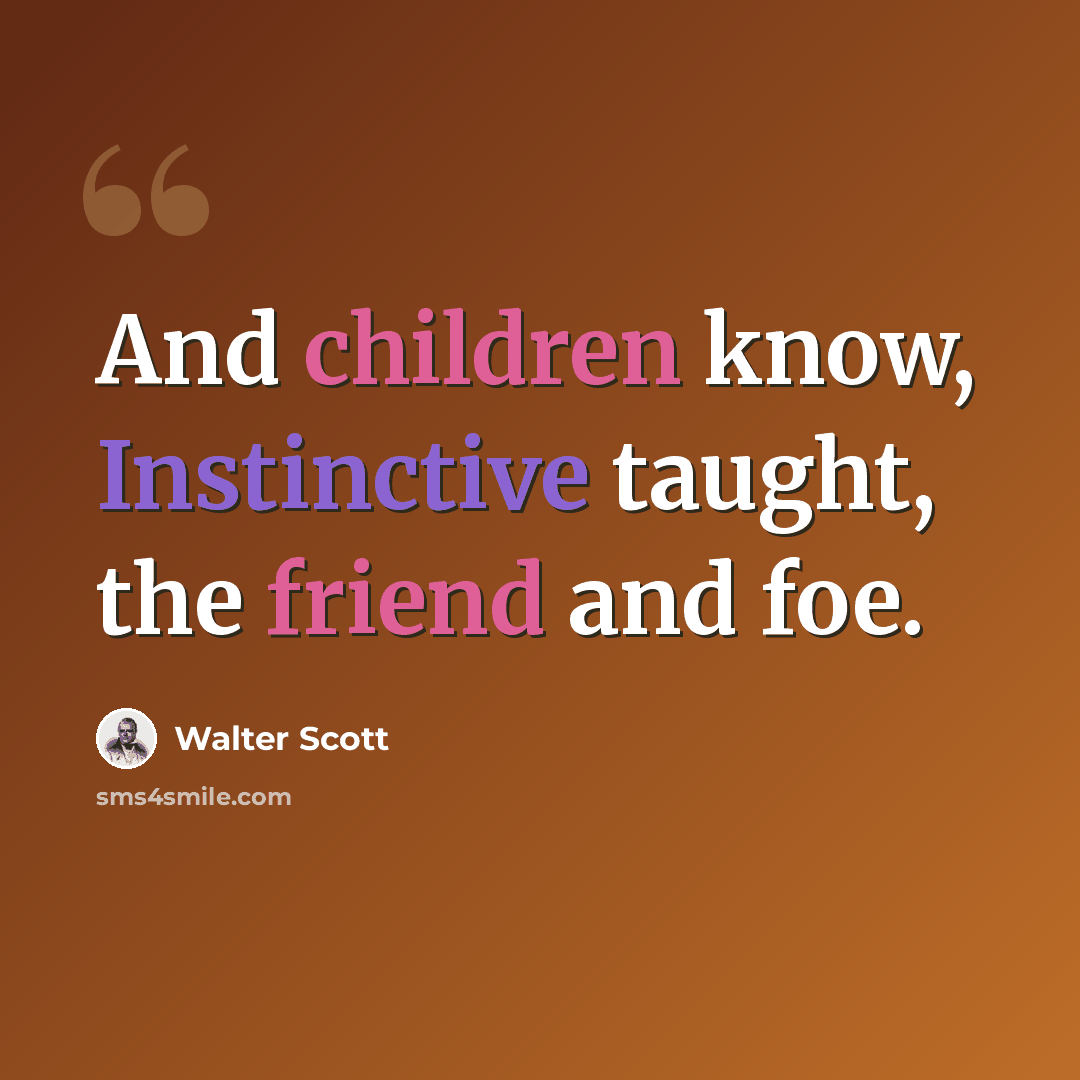 “And children know, Instinctive taught, the friend and foe.” quote by Walter Scott
