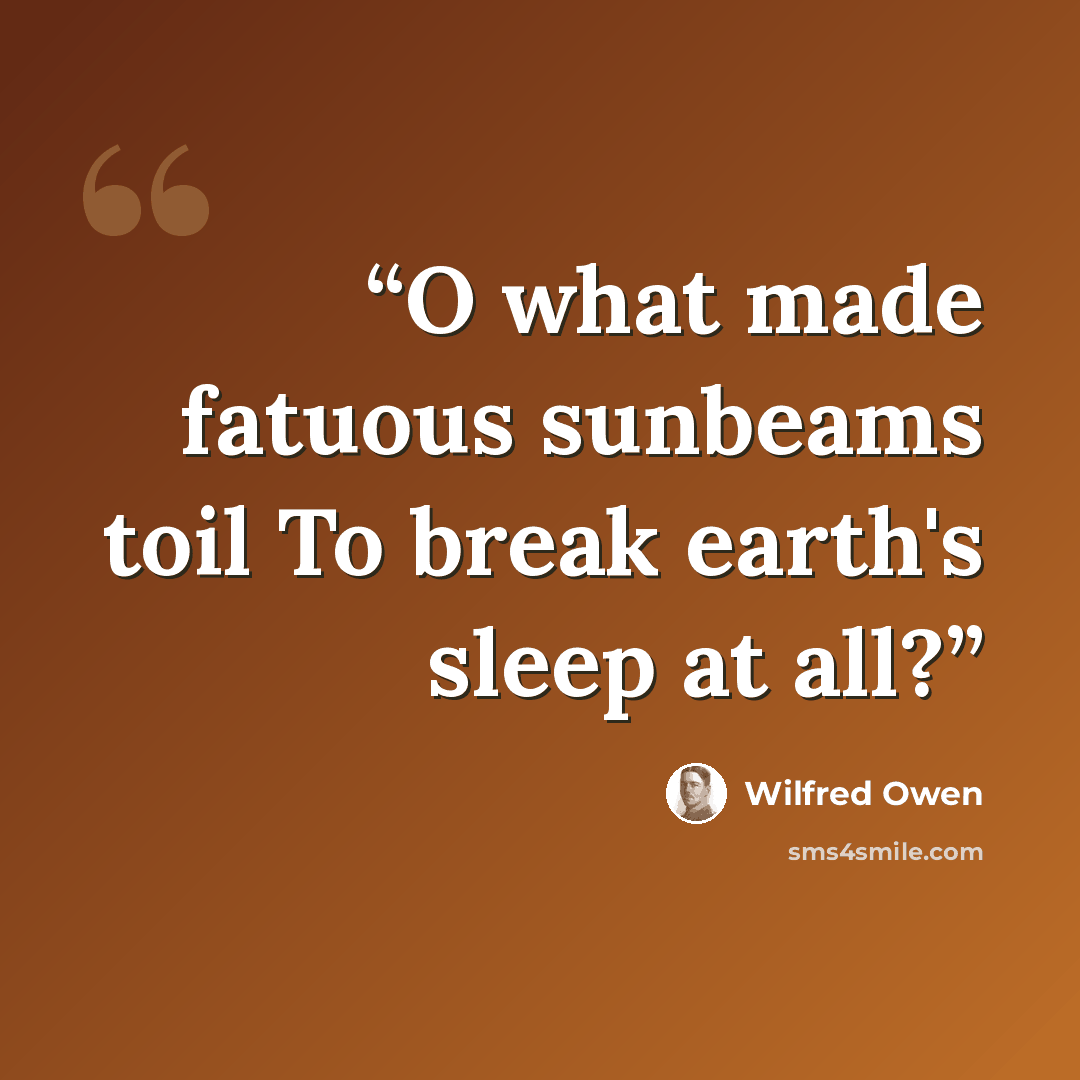 “O what made fatuous sunbeams toil To break earth's sleep at all?” quote by Wilfred Owen