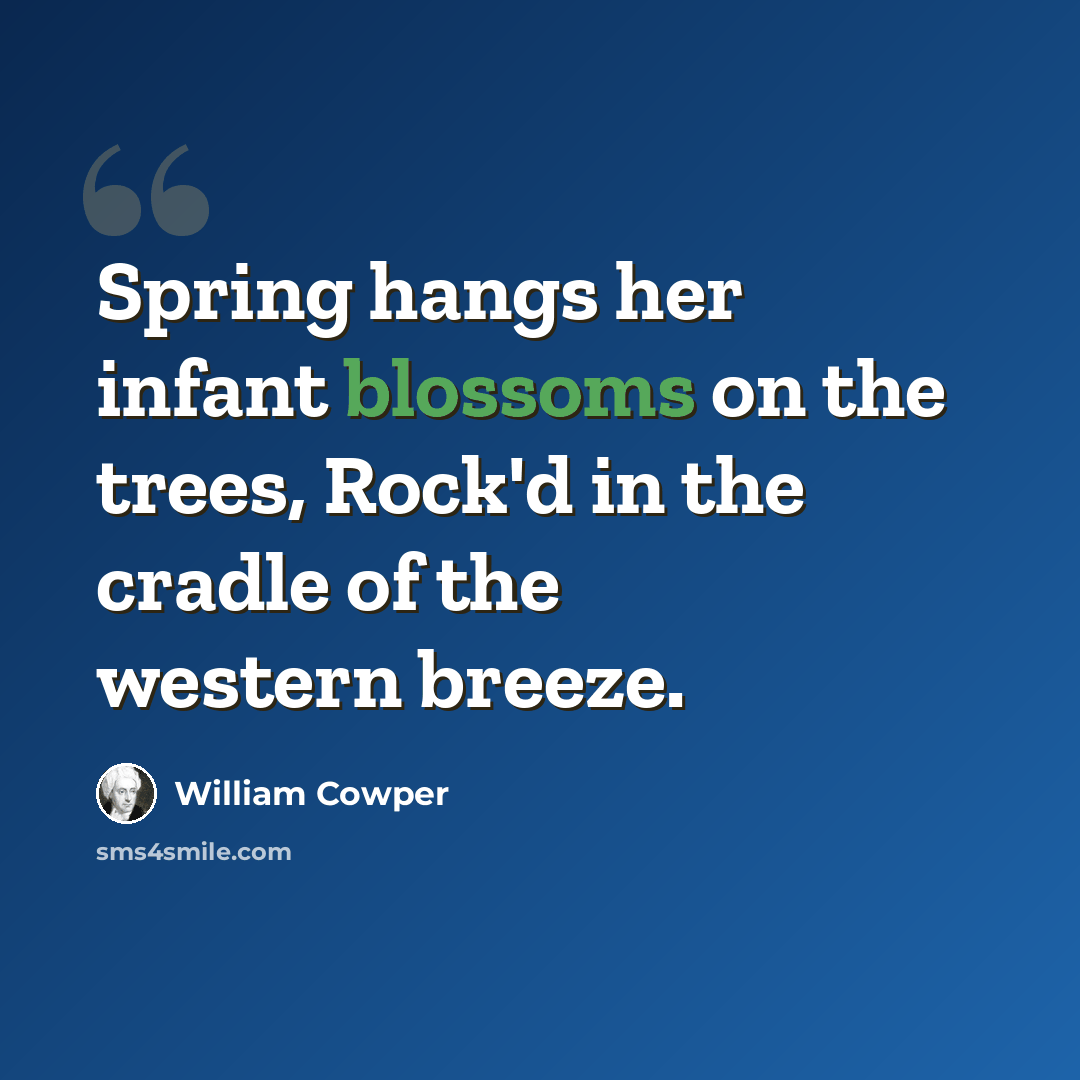 “Spring hangs her infant blossoms on the trees, Rock'd in the cradle of the western breeze.” quote by William Cowper