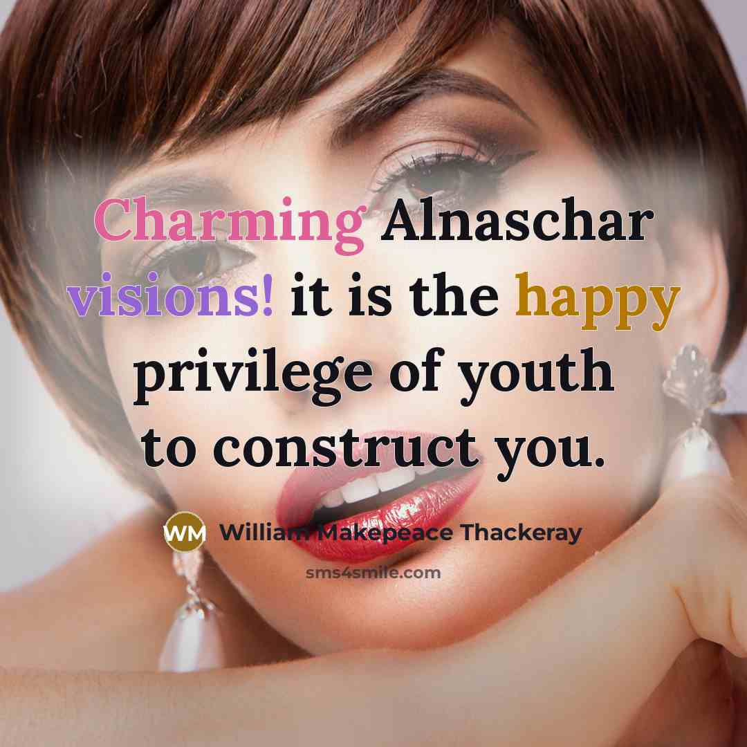 “Charming Alnaschar visions! it is the happy privilege of youth to construct you.” quote by William Makepeace Thackeray
