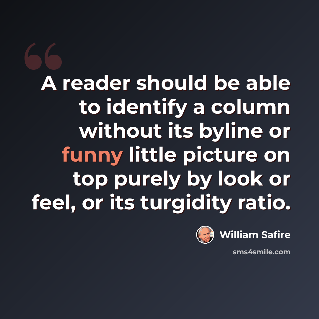 “A reader should be able to identify a column without its byline or funny little picture on top purely by look or feel, or its turgidity ratio.” quote by William Safire