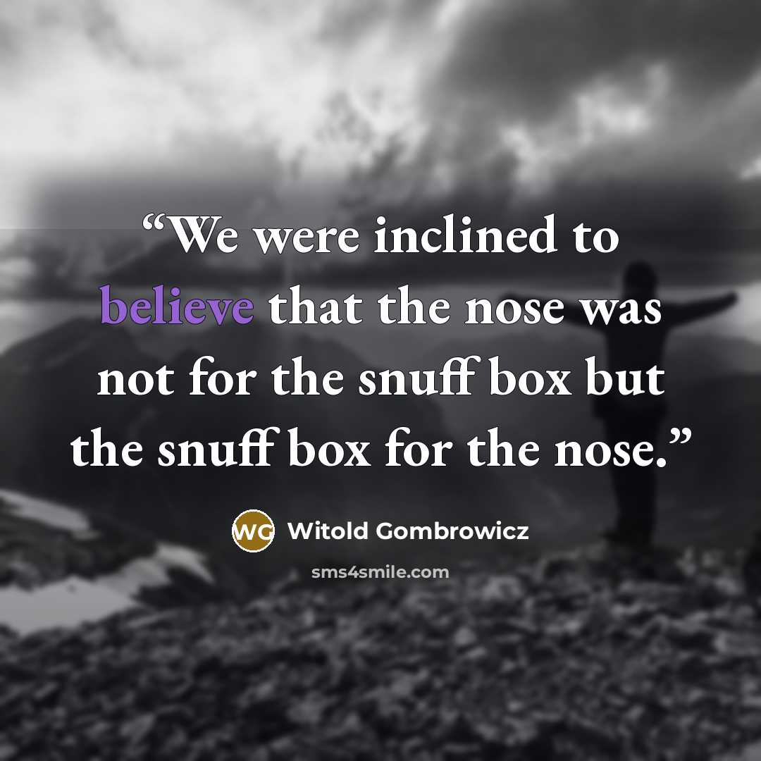 “We were inclined to believe that the nose was not for the snuff box but the snuff box for the nose.” quote by Witold Gombrowicz