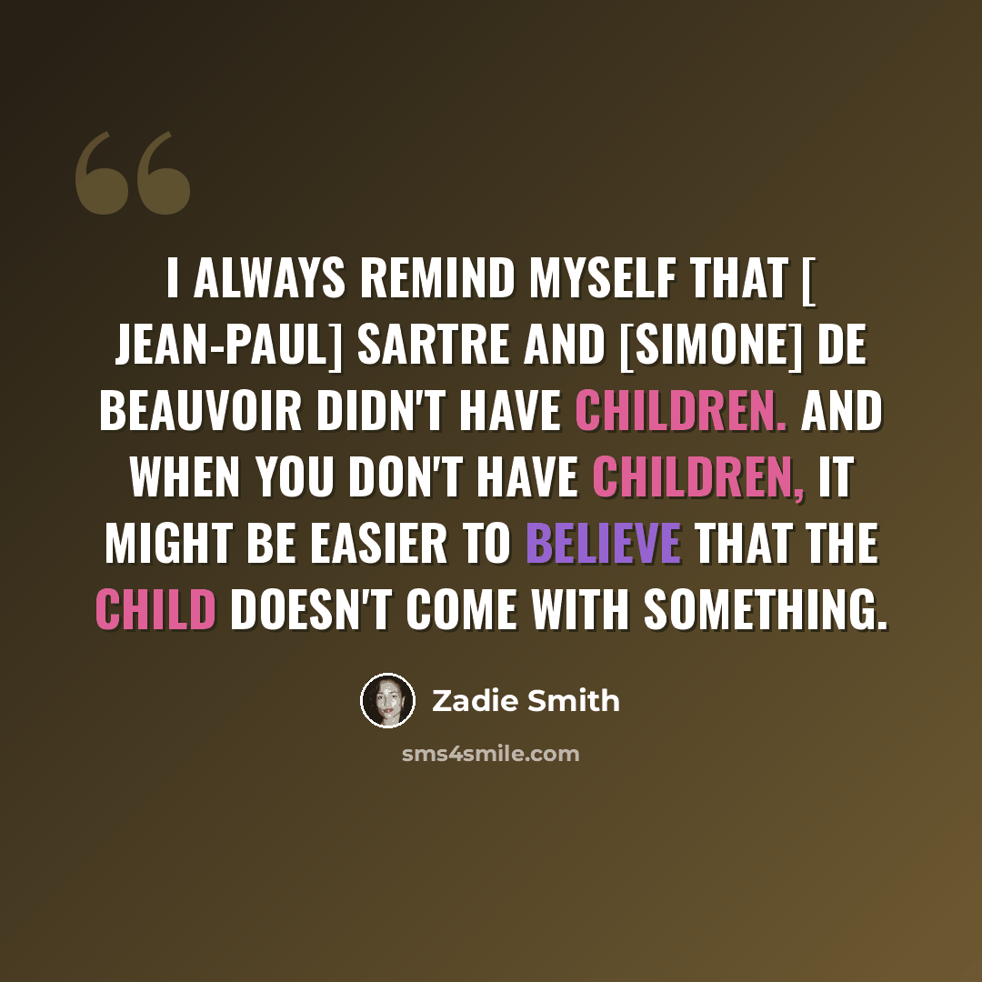 “I always remind myself that [ Jean-Paul] Sartre and [Simone] de Beauvoir didn't have children. And when you don't have children, it might be easier to believe that the child doesn't come with something.” quote by Zadie Smith